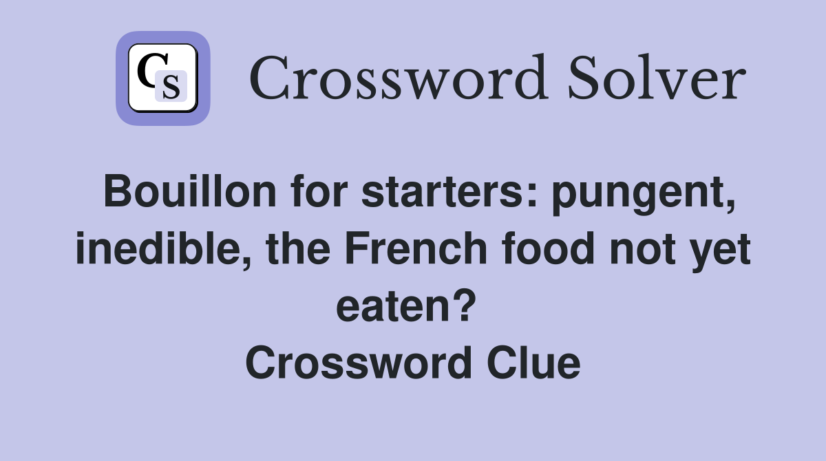 Bouillon for starters: pungent, inedible, the French food not yet eaten?  Crossword Clue