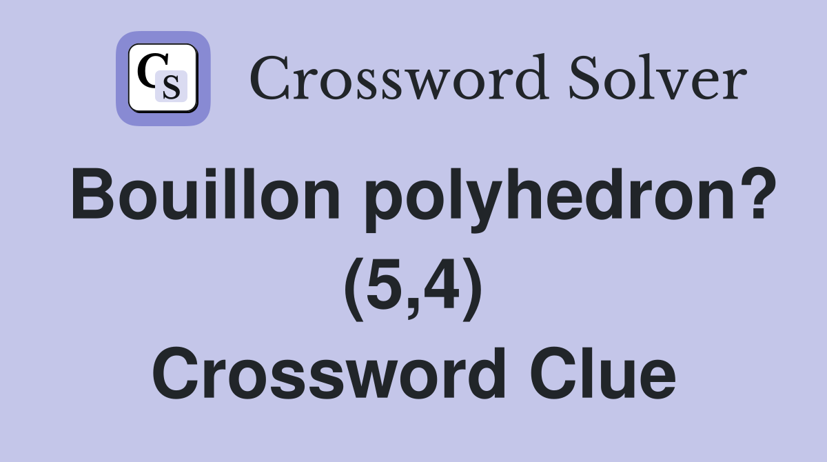 Bouillon polyhedron? (5,4) Crossword Clue