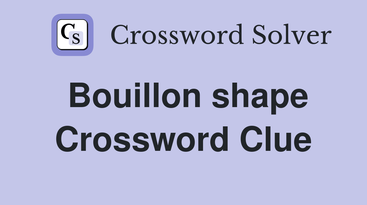 Bouillon shape Crossword Clue