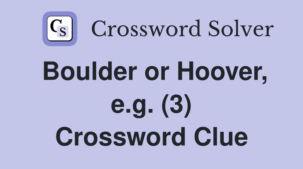 Boulder or Hoover, e.g. (3) Crossword Clue