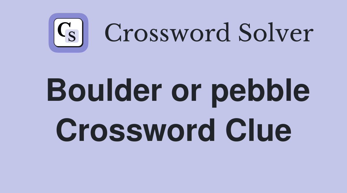 Boulder or pebble Crossword Clue