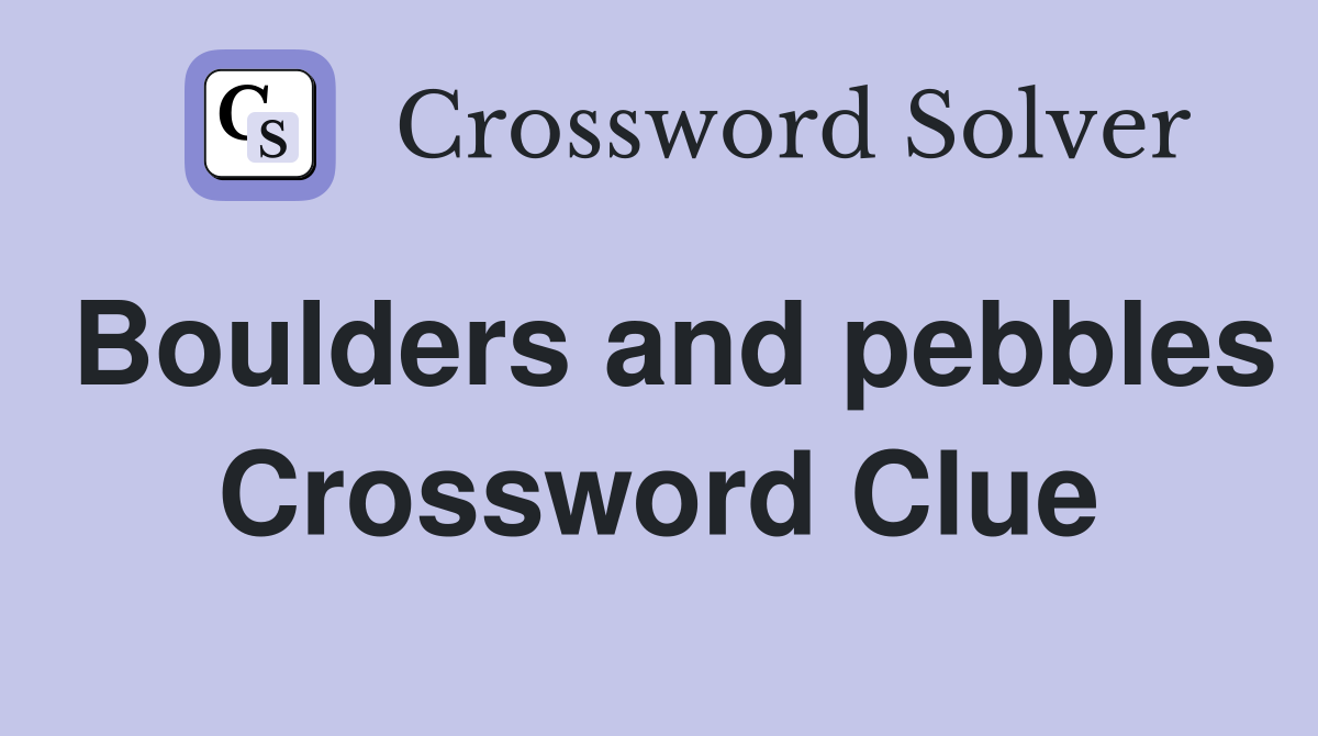 Boulders and pebbles Crossword Clue