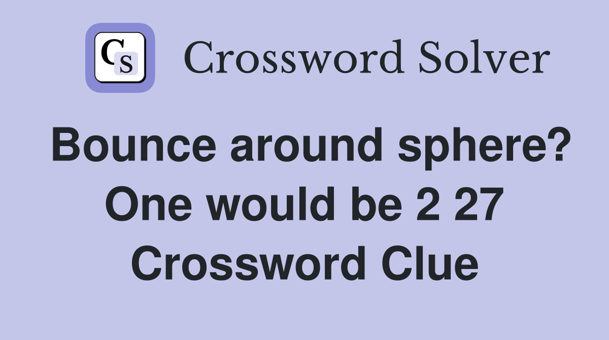 Bounce around sphere? One would be 2 27 Crossword Clue