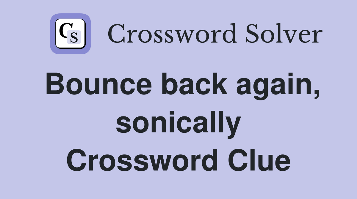 Bounce back again, sonically Crossword Clue