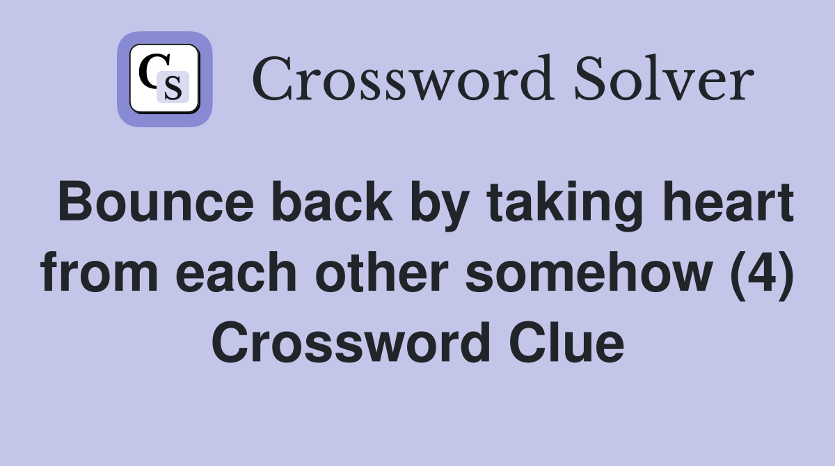 Bounce back by taking heart from each other somehow (4) Crossword Clue