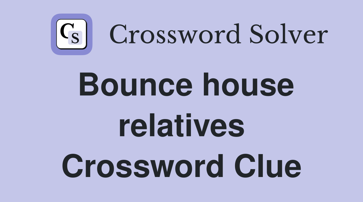 Bounce house relatives Crossword Clue