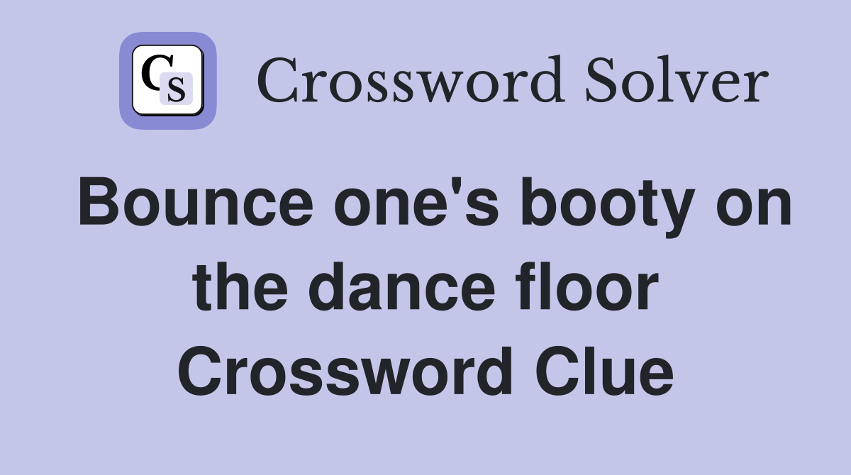 Bounce one's booty on the dance floor Crossword Clue