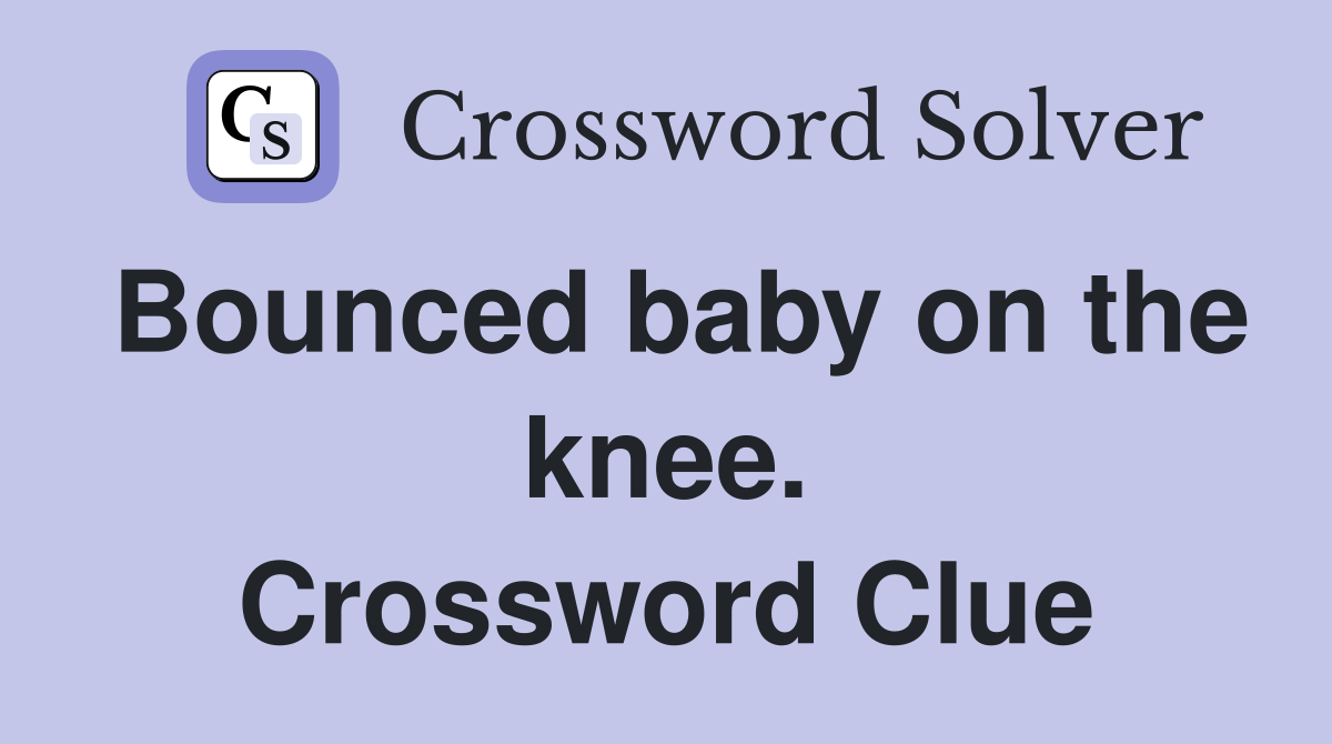 Bounced baby on the knee. Crossword Clue