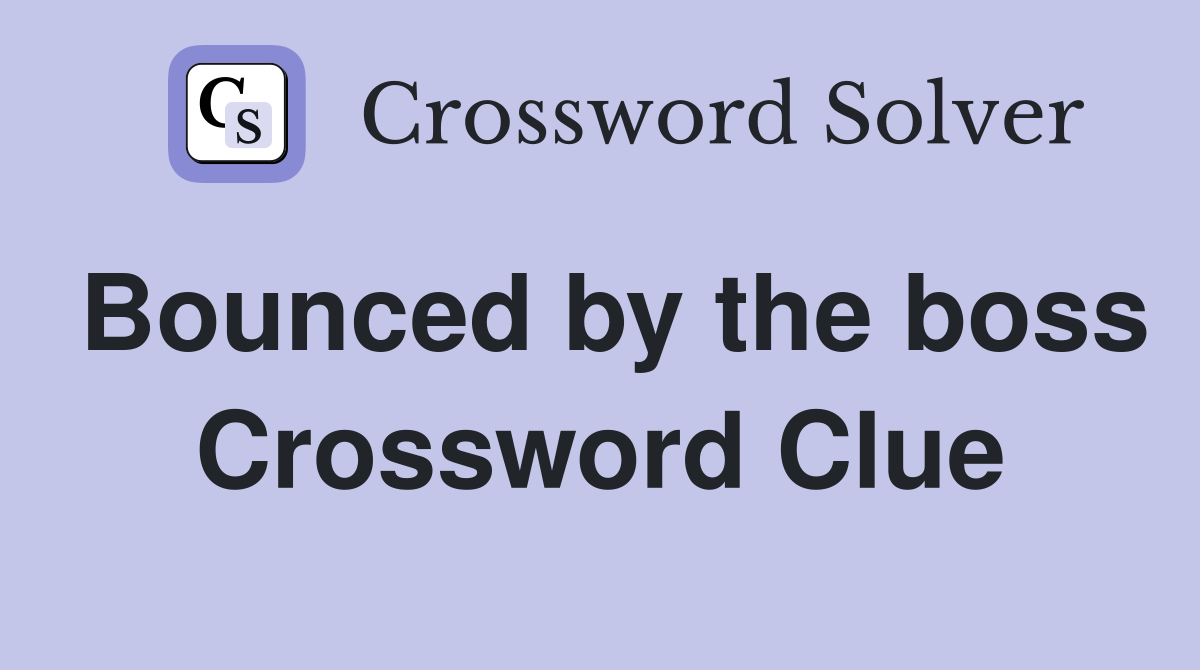 Bounced by the boss Crossword Clue