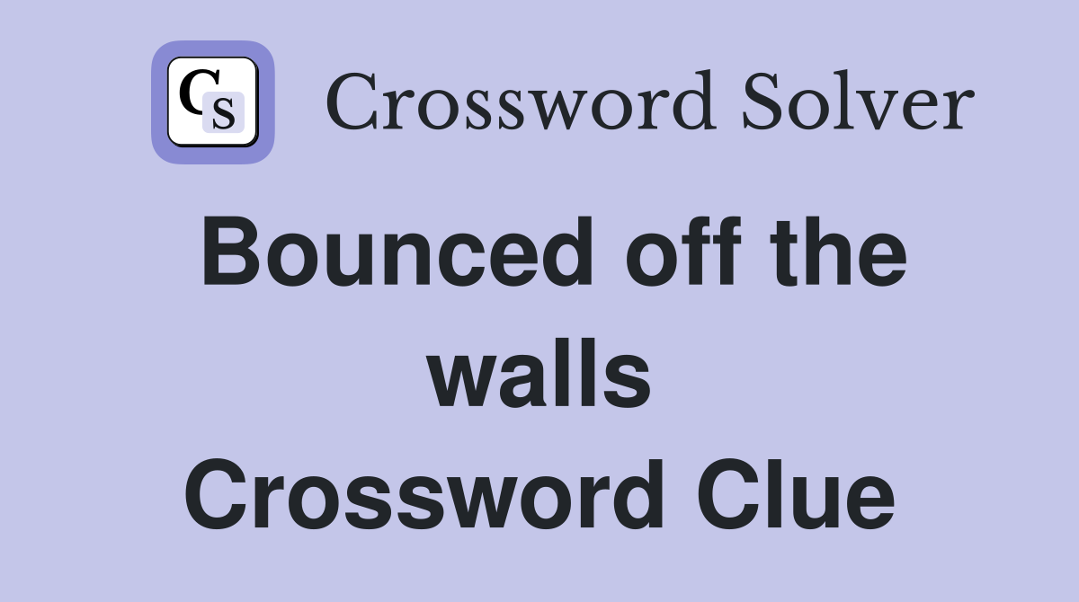 Bounced off the walls Crossword Clue