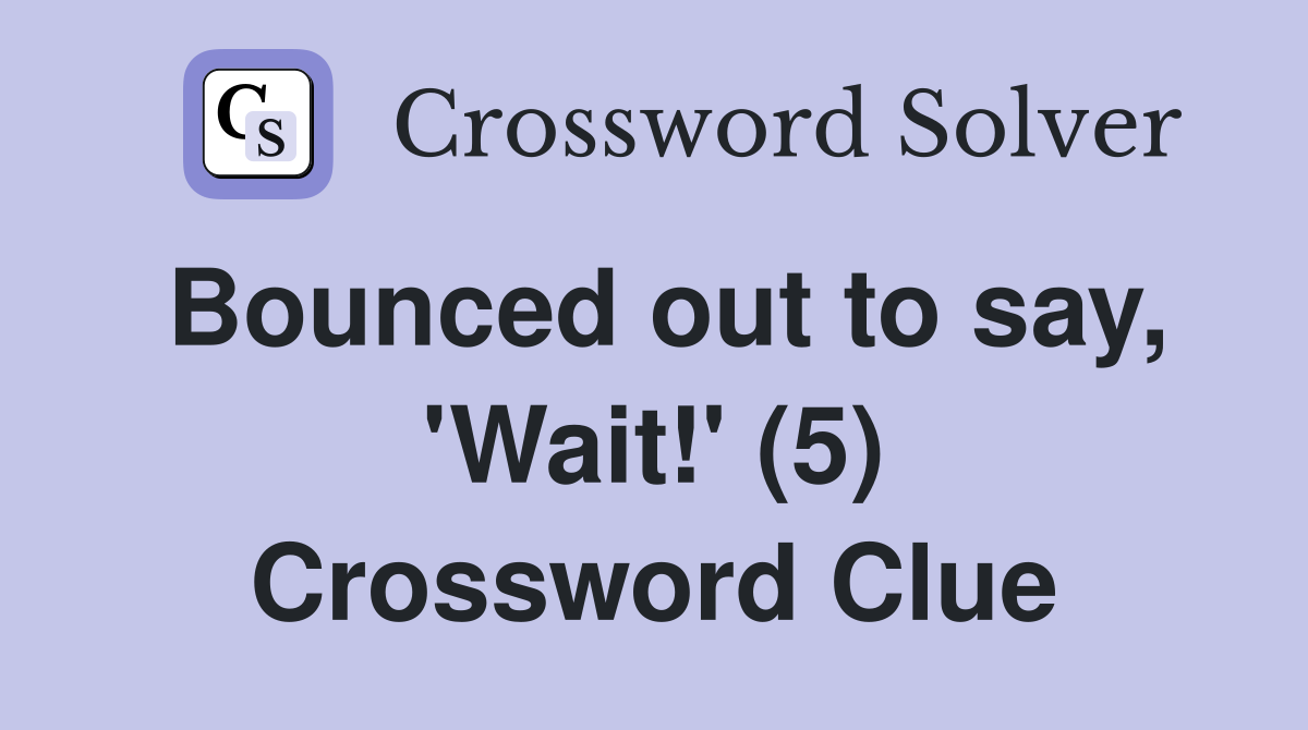 Bounced out to say, 'Wait!' (5) Crossword Clue