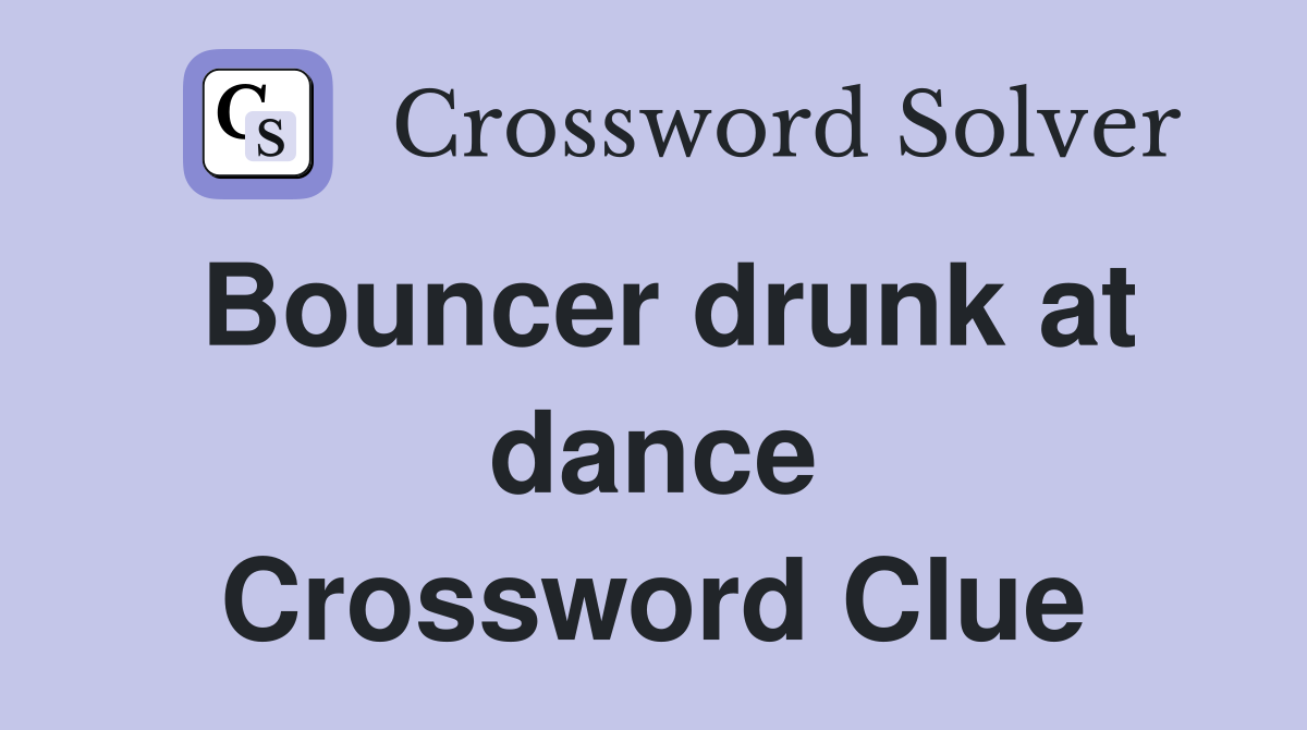 Bouncer drunk at dance Crossword Clue