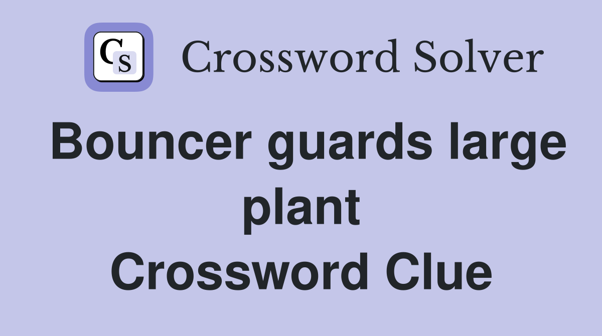 Bouncer guards large plant Crossword Clue