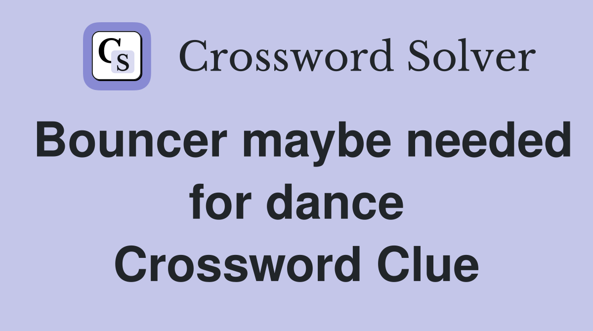 Bouncer maybe needed for dance Crossword Clue