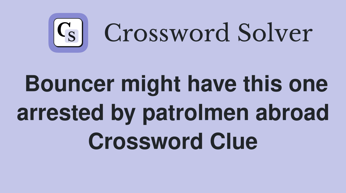 Bouncer might have this one arrested by patrolmen abroad Crossword Clue