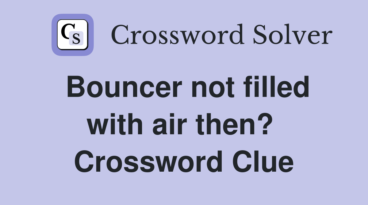 Bouncer not filled with air then?  Crossword Clue