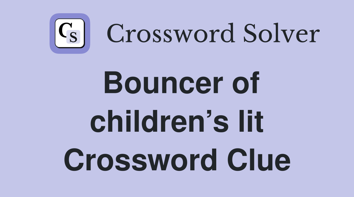 Bouncer of children’s lit Crossword Clue
