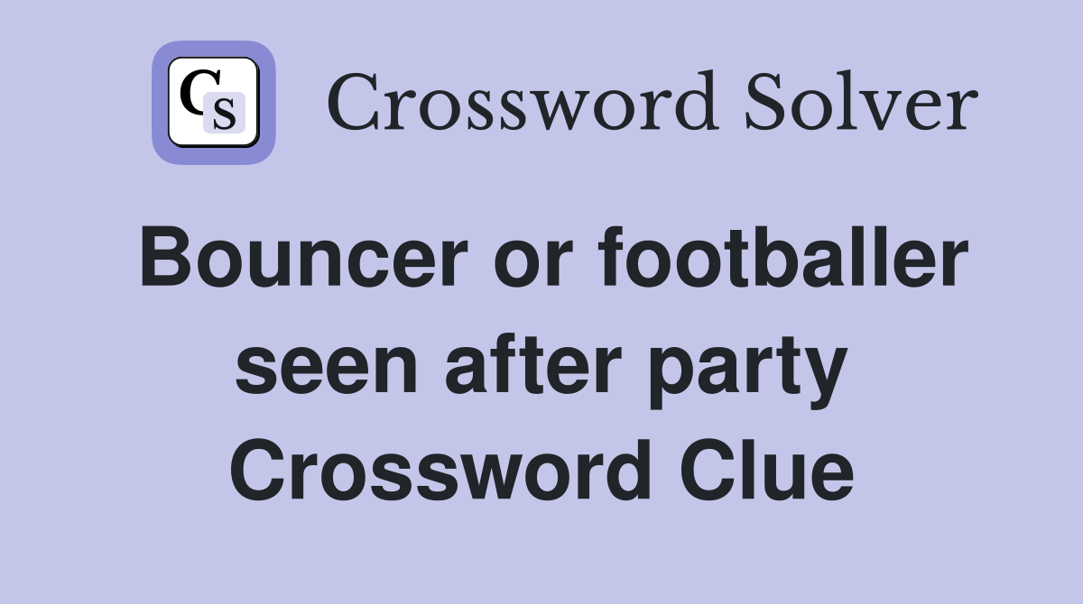 Bouncer or footballer seen after party Crossword Clue