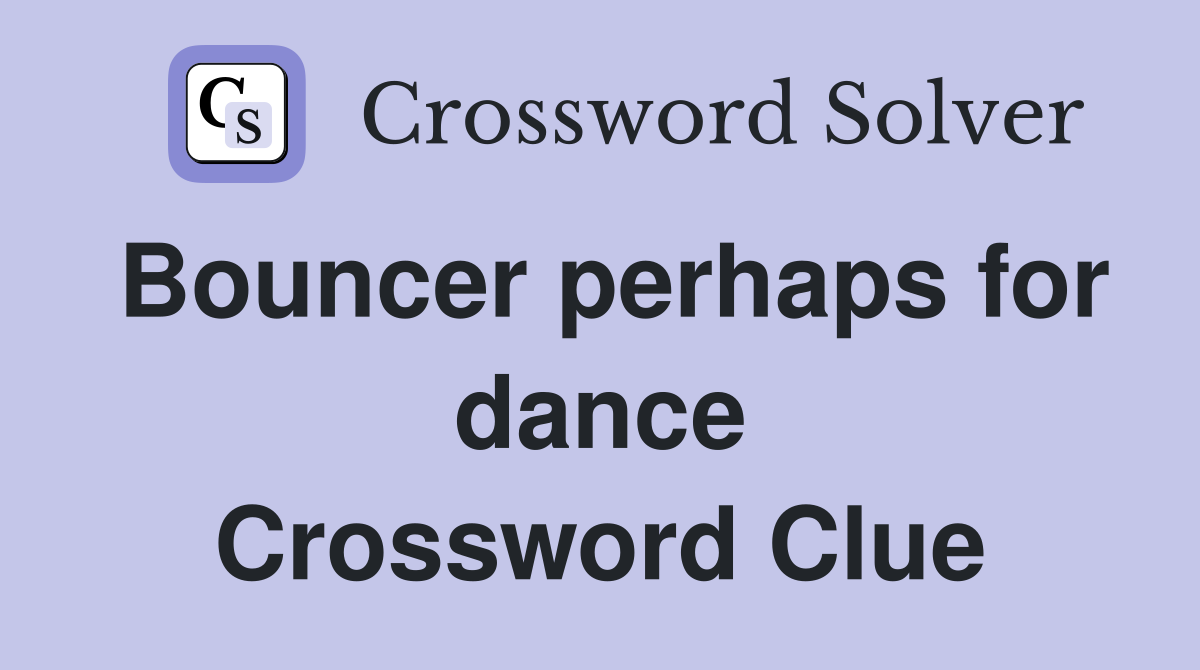 Bouncer perhaps for dance Crossword Clue