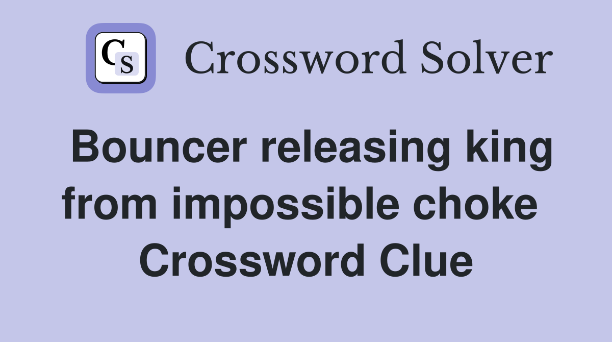 Bouncer releasing king from impossible choke  Crossword Clue