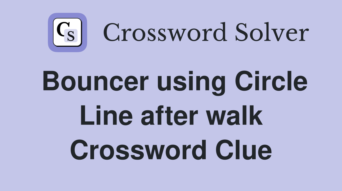 Bouncer using Circle Line after walk Crossword Clue