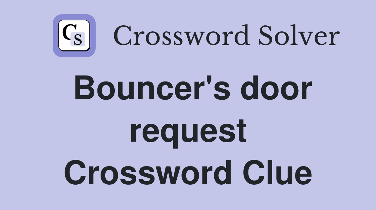 Bouncer's door request Crossword Clue
