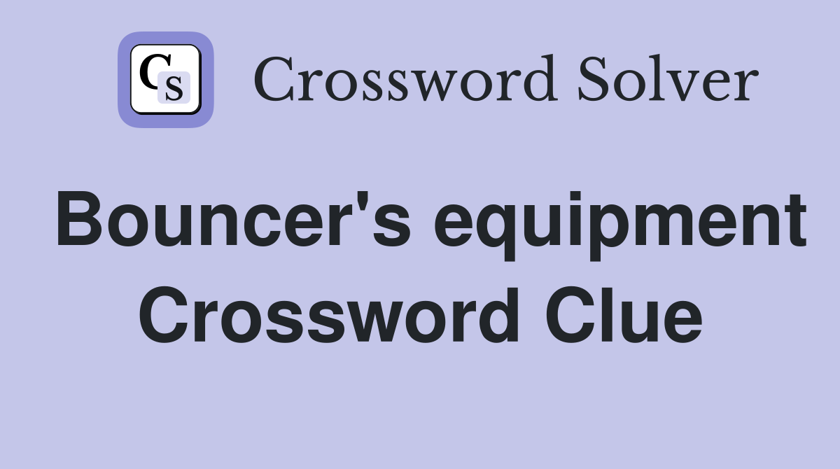 Bouncer's equipment Crossword Clue