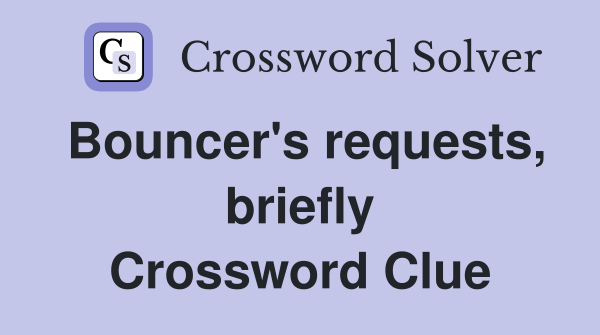 Bouncer's requests, briefly Crossword Clue