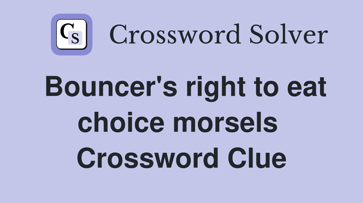 Bouncer's right to eat choice morsels  Crossword Clue