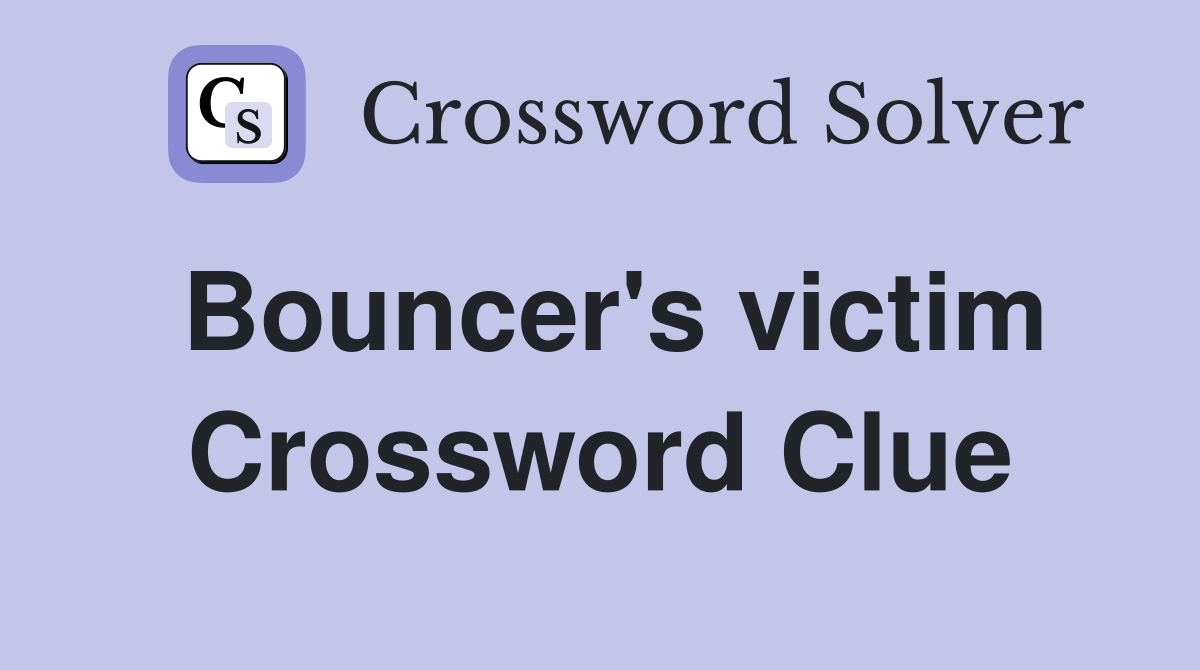 Bouncer's victim Crossword Clue