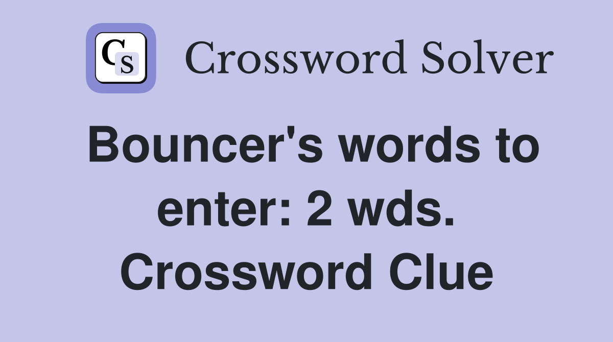 Bouncer's words to enter: 2 wds. Crossword Clue