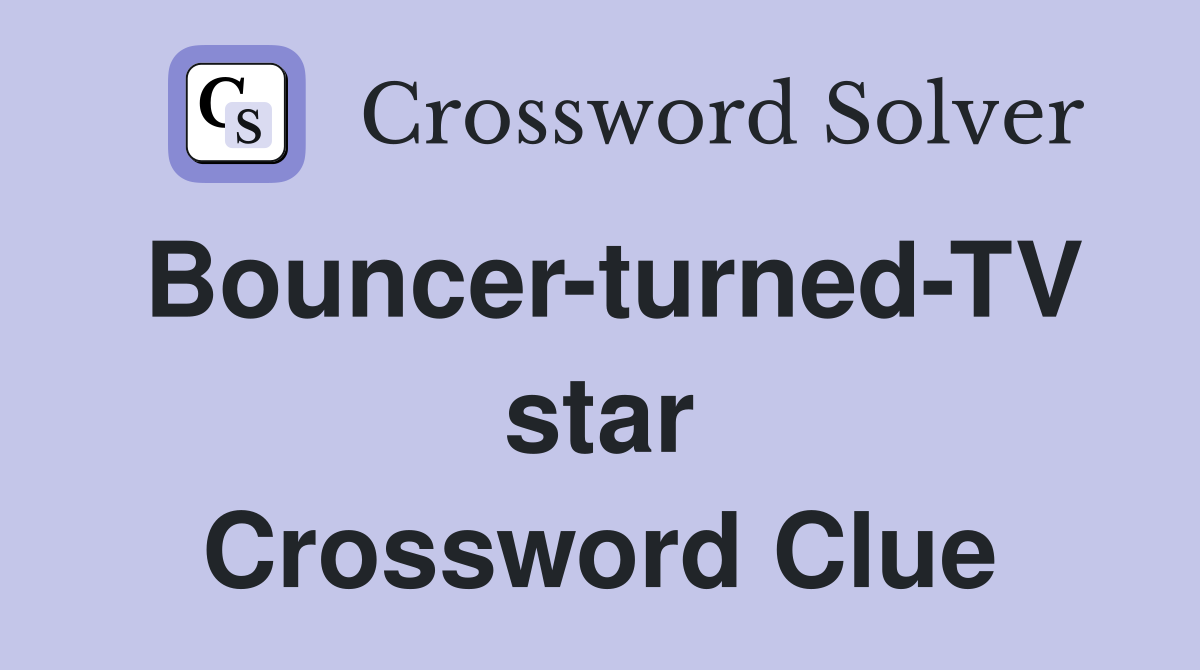 Bouncer-turned-TV star Crossword Clue