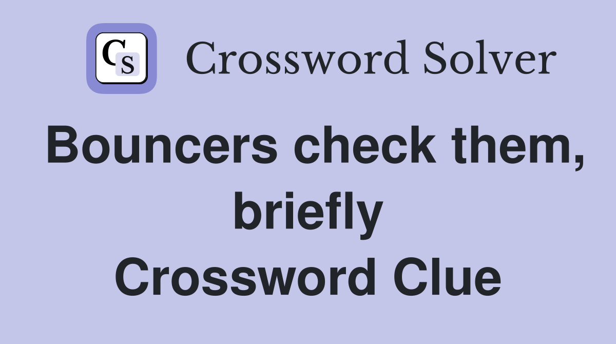 Bouncers check them, briefly Crossword Clue