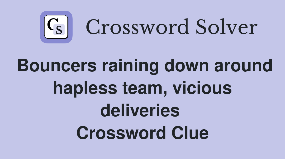 Bouncers raining down around hapless team, vicious deliveries  Crossword Clue