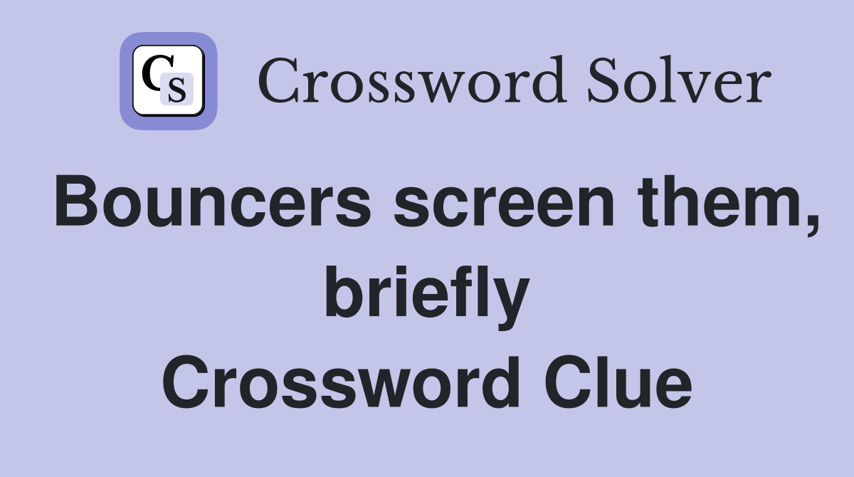Bouncers screen them, briefly Crossword Clue