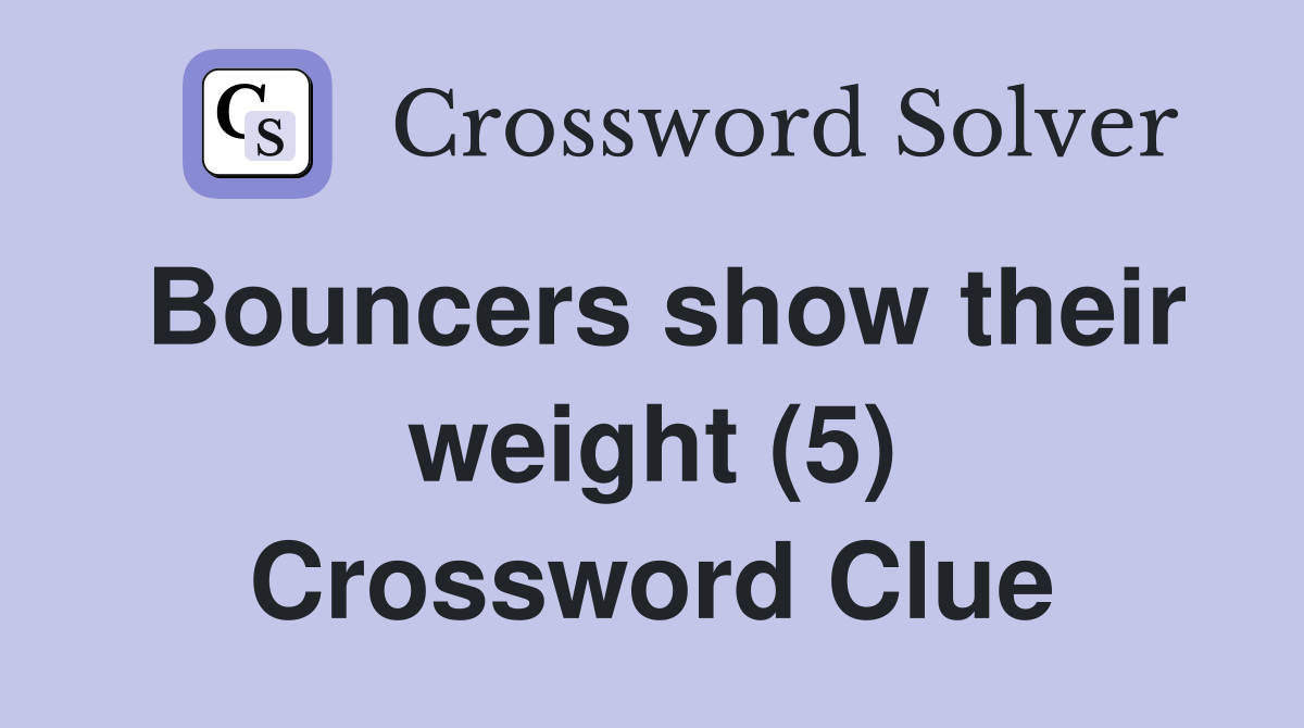 Bouncers show their weight (5) Crossword Clue