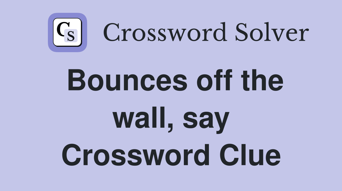 Bounces off the wall, say Crossword Clue
