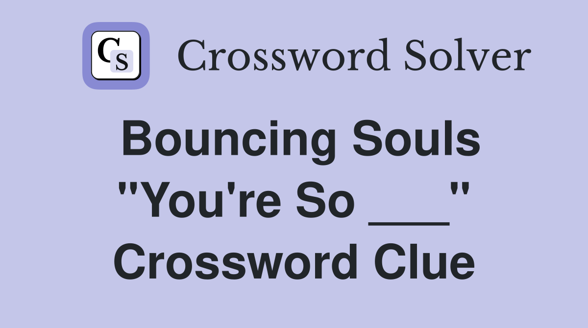 Bouncing Souls "You're So ___" Crossword Clue