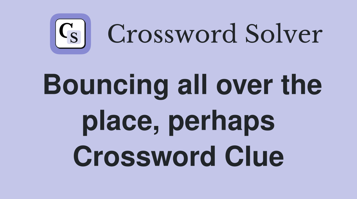 Bouncing all over the place, perhaps Crossword Clue