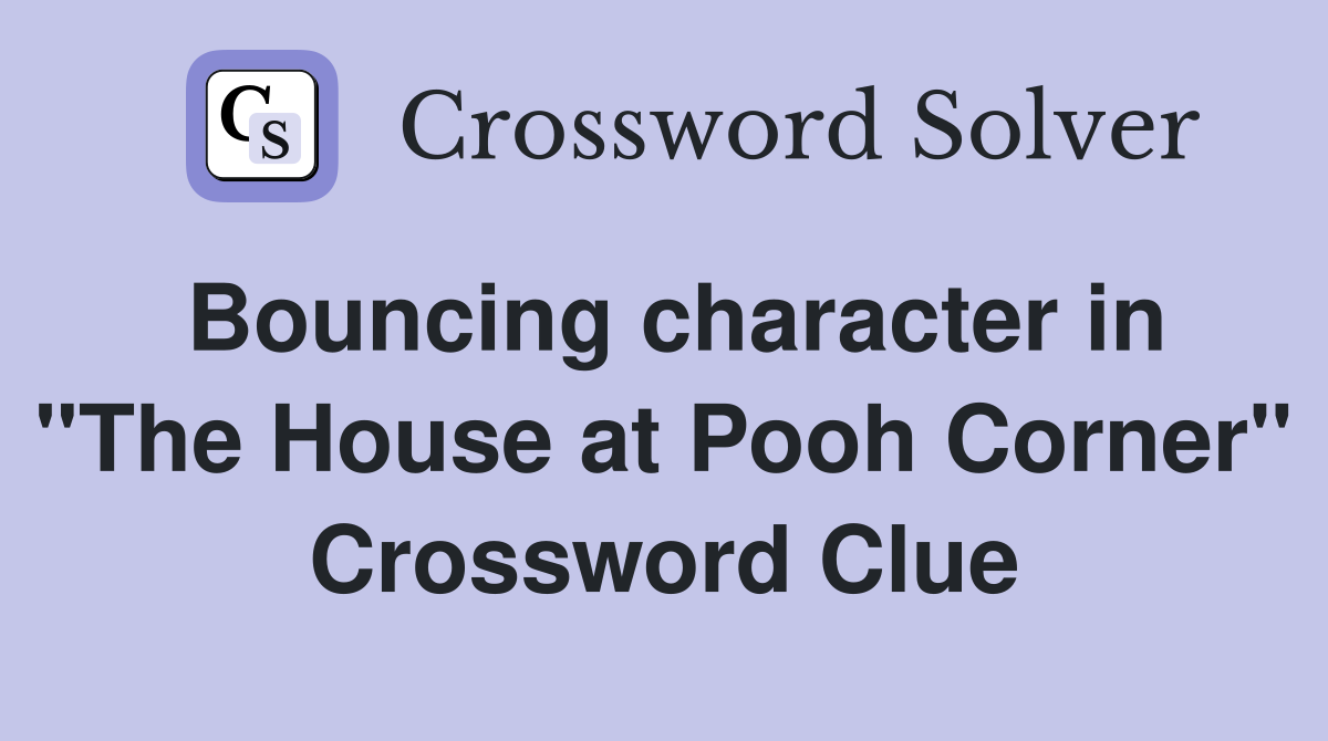 Bouncing character in "The House at Pooh Corner" Crossword Clue