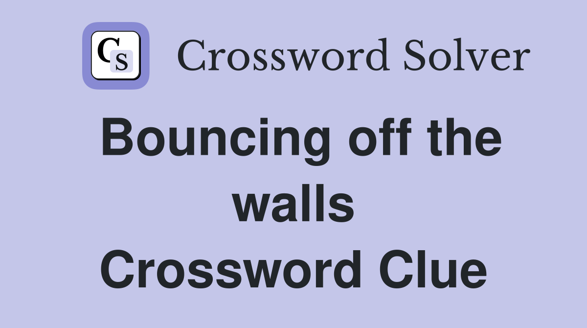 Bouncing off the walls Crossword Clue