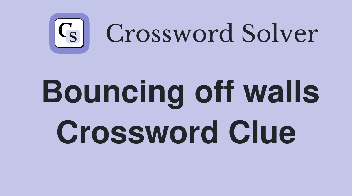 Bouncing off walls Crossword Clue