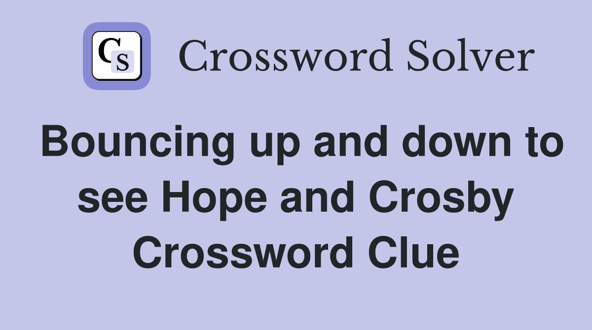 Bouncing up and down to see Hope and Crosby Crossword Clue