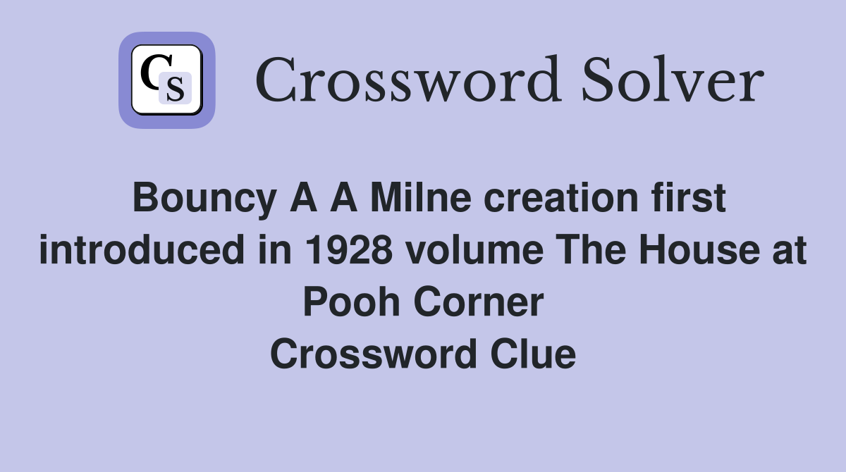 Bouncy A A Milne creation first introduced in 1928 volume The House at Pooh Corner Crossword Clue