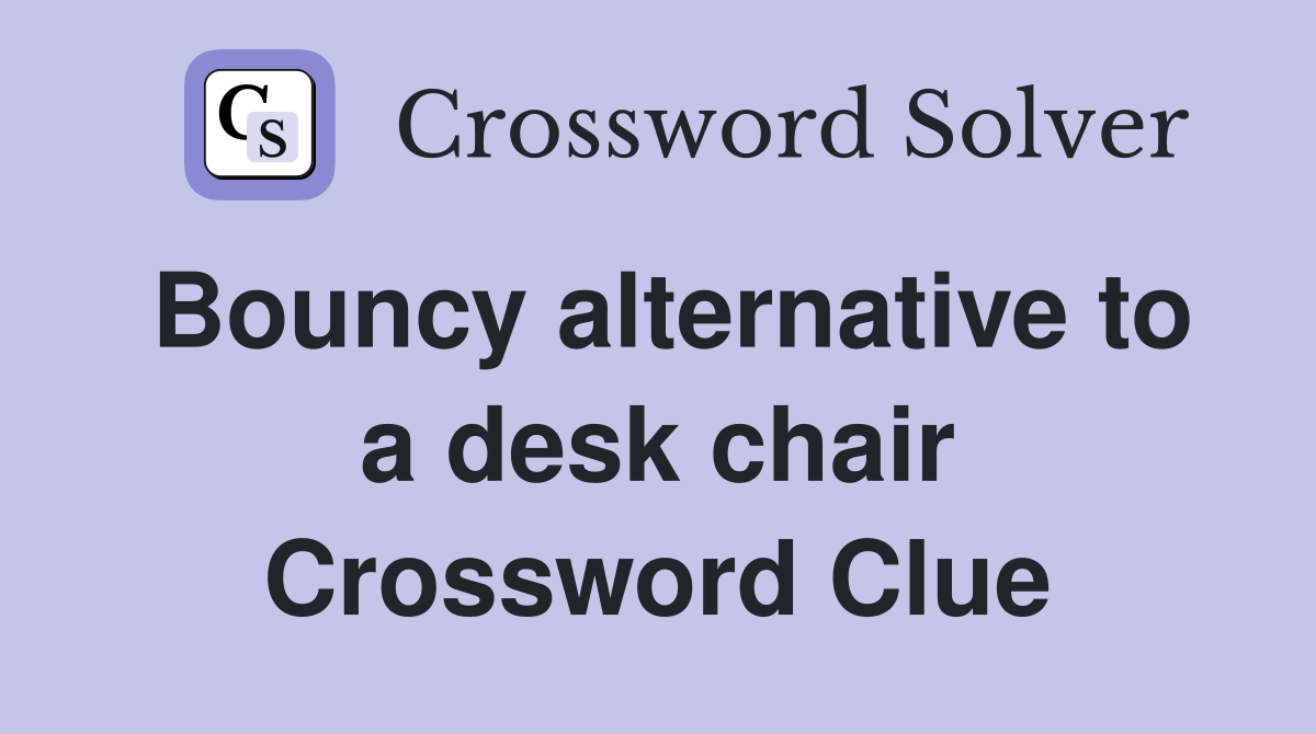 Bouncy alternative to a desk chair Crossword Clue