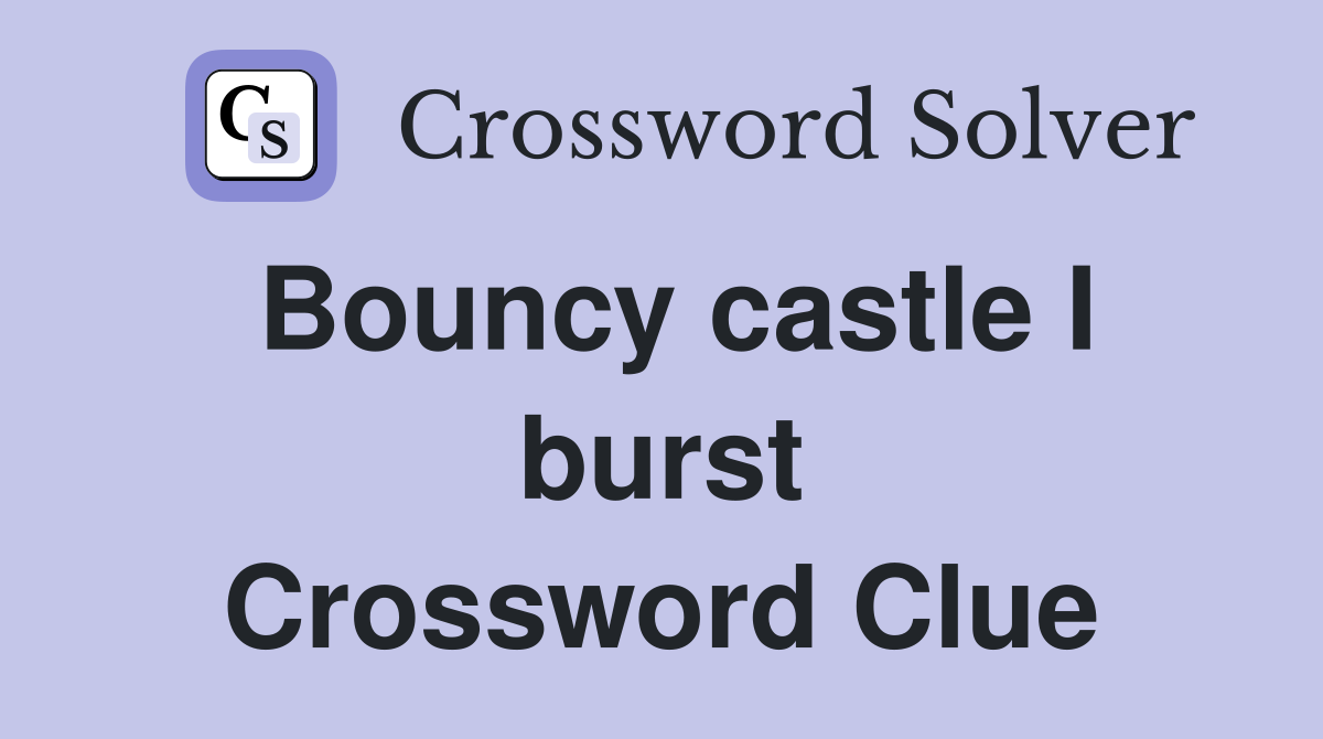 Bouncy castle I burst Crossword Clue