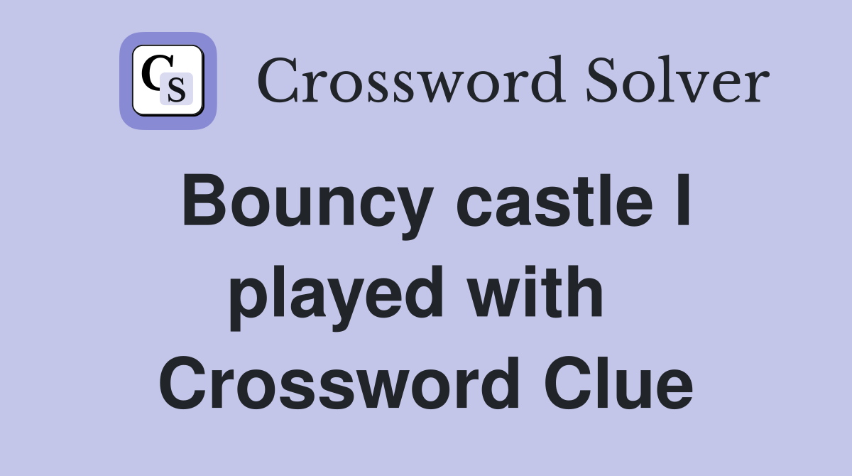 Bouncy castle I played with  Crossword Clue