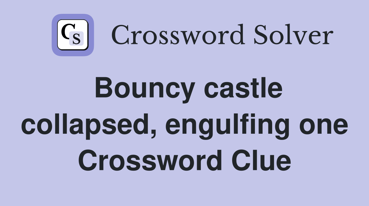 Bouncy castle collapsed, engulfing one Crossword Clue