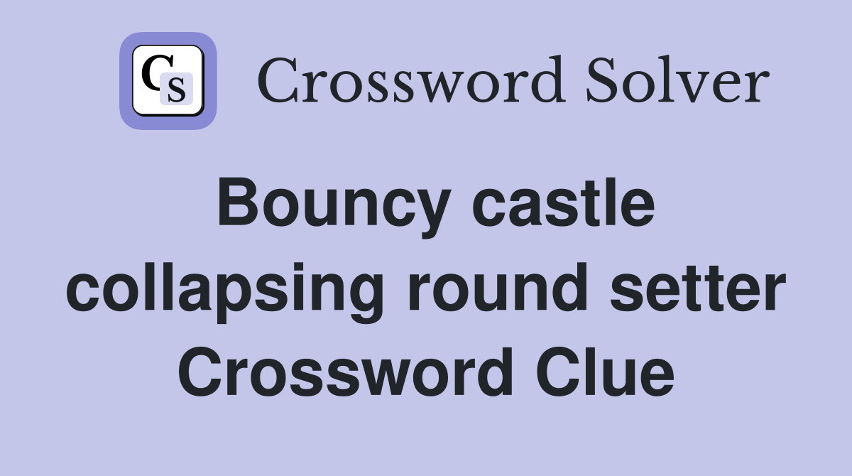 Bouncy castle collapsing round setter Crossword Clue