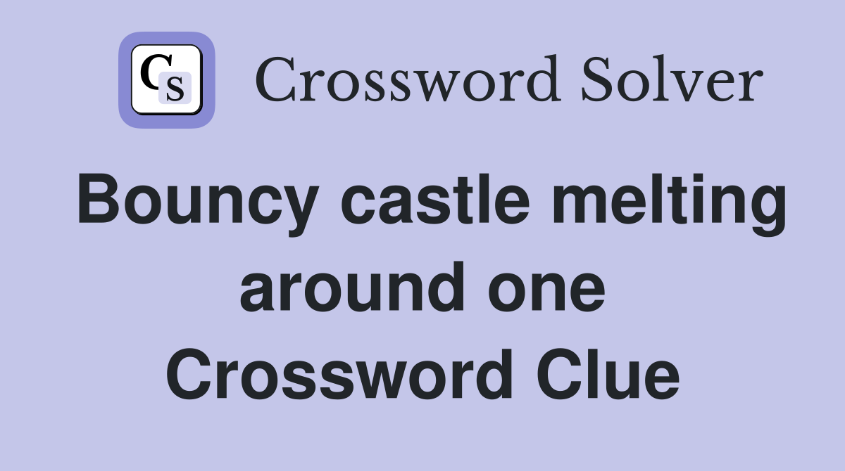 Bouncy castle melting around one Crossword Clue